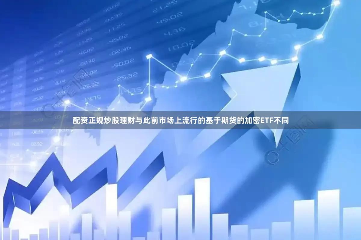 配资正规炒股理财与此前市场上流行的基于期货的加密ETF不同