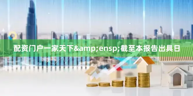 配资门户一家天下&ensp;截至本报告出具日
