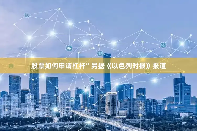 股票如何申请杠杆”　　另据《以色列时报》报道