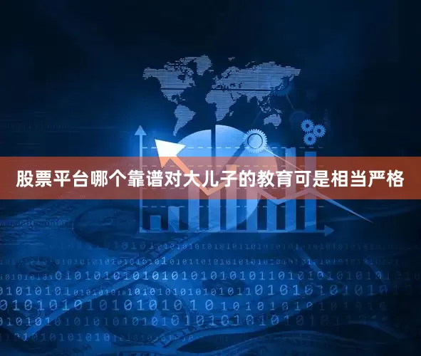 股票平台哪个靠谱对大儿子的教育可是相当严格