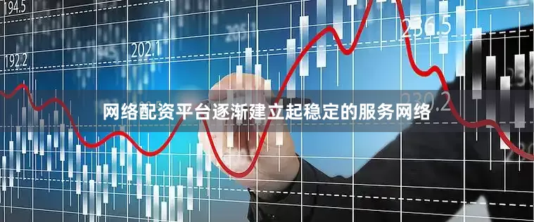 网络配资平台逐渐建立起稳定的服务网络