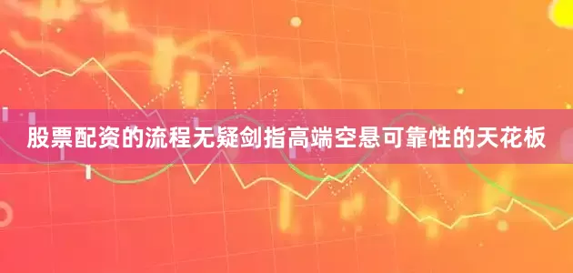 股票配资的流程无疑剑指高端空悬可靠性的天花板