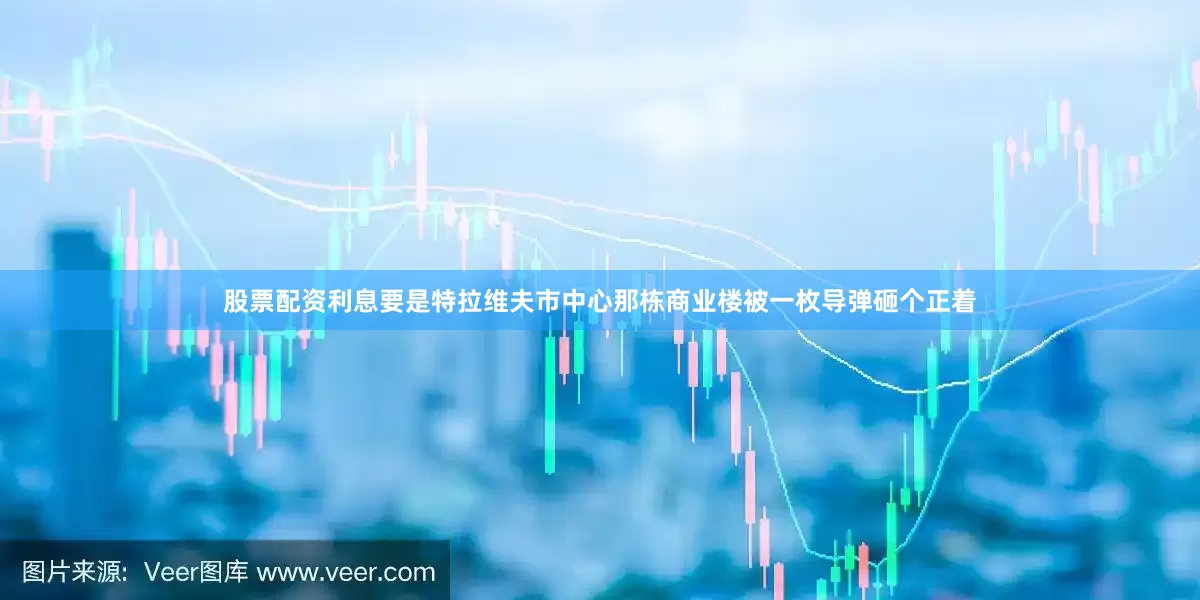 股票配资利息要是特拉维夫市中心那栋商业楼被一枚导弹砸个正着
