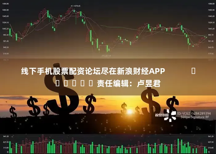 线下手机股票配资论坛尽在新浪财经APP            						责任编辑：卢昱君
