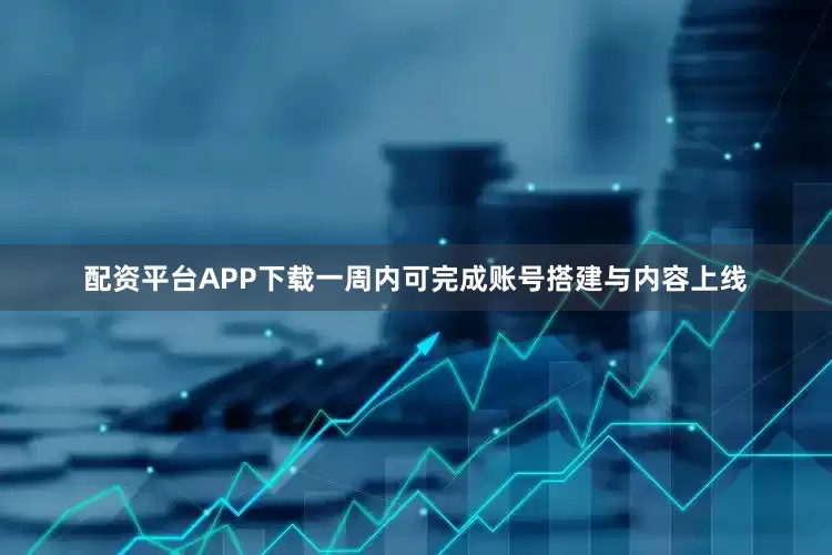 配资平台APP下载一周内可完成账号搭建与内容上线