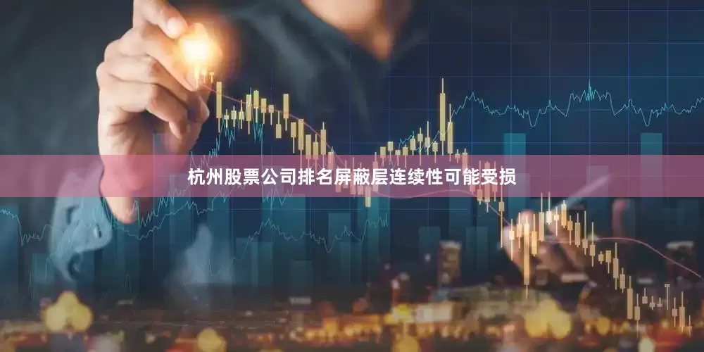 杭州股票公司排名屏蔽层连续性可能受损