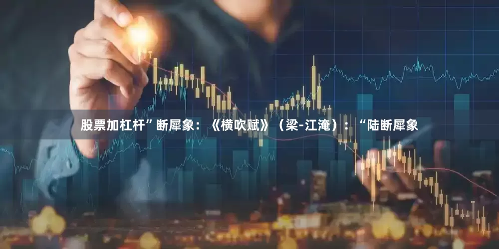 股票加杠杆”断犀象：《横吹赋》（梁-江淹）：“陆断犀象