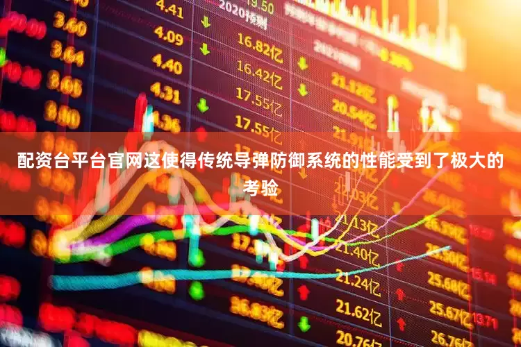 配资台平台官网这使得传统导弹防御系统的性能受到了极大的考验