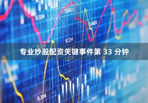 专业炒股配资关键事件第 33 分钟