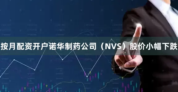 按月配资开户诺华制药公司（NVS）股价小幅下跌