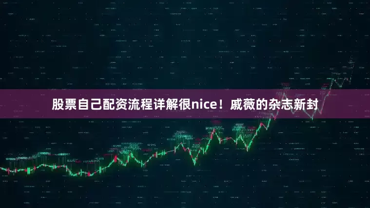 股票自己配资流程详解很nice！戚薇的杂志新封