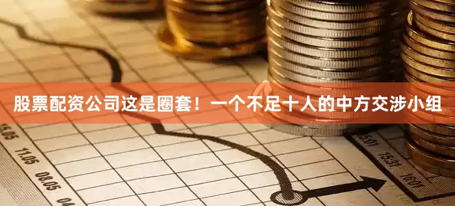 股票配资公司这是圈套！一个不足十人的中方交涉小组