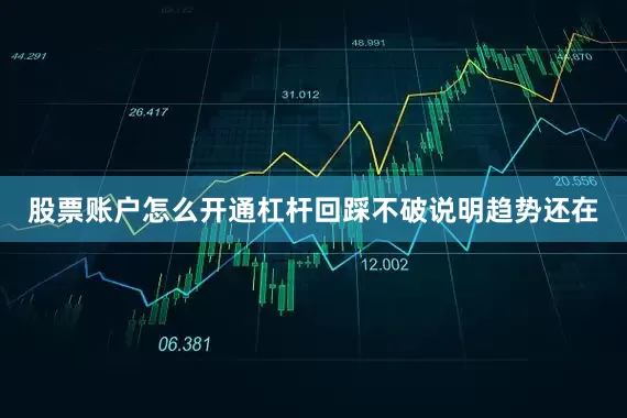 股票账户怎么开通杠杆回踩不破说明趋势还在
