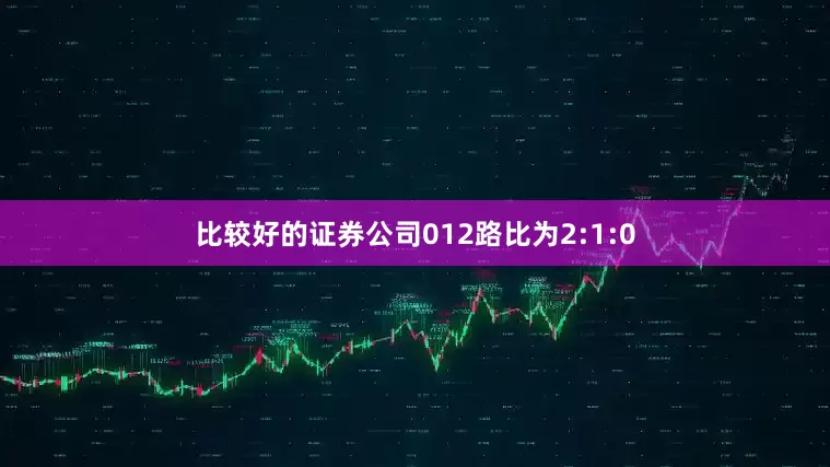比较好的证券公司012路比为2:1:0