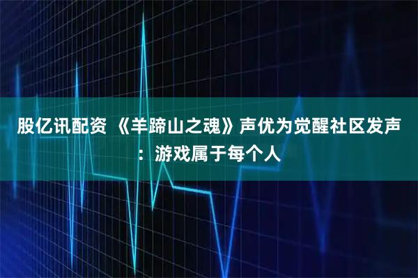 股亿讯配资 《羊蹄山之魂》声优为觉醒社区发声：游戏属于每个人