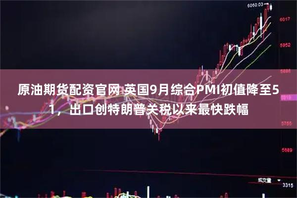 原油期货配资官网 英国9月综合PMI初值降至51，出口创特朗普关税以来最快跌幅