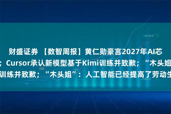 财盛证券 【数智周报】黄仁勋豪言2027年AI芯片收入剑指1万亿美元；Cursor承认新模型基于Kimi训练并致歉；“木头姐”：人工智能已经提高了劳动生产率
