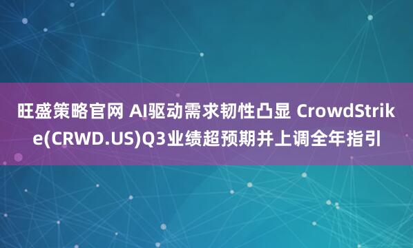 旺盛策略官网 AI驱动需求韧性凸显 CrowdStrike(CRWD.US)Q3业绩超预期并上调全年指引