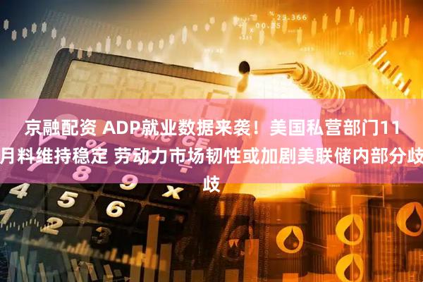 京融配资 ADP就业数据来袭!美国私营部门11月料维持稳定 劳动力市场韧性或加剧美联储内部分歧
