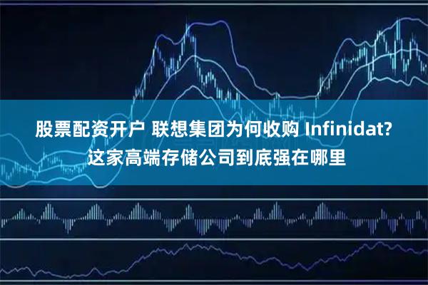 股票配资开户 联想集团为何收购 Infinidat? 这家高端存储公司到底强在哪里