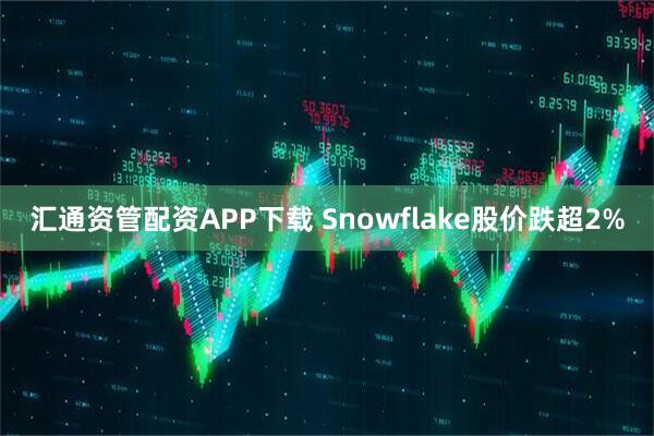 汇通资管配资APP下载 Snowflake股价跌超2%