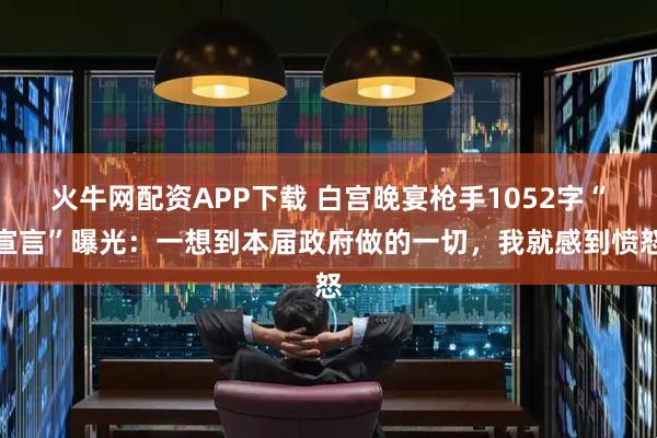 火牛网配资APP下载 白宫晚宴枪手1052字“宣言”曝光：一想到本届政府做的一切，我就感到愤怒