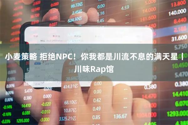 小麦策略 拒绝NPC！你我都是川流不息的满天星丨川味Rap馆