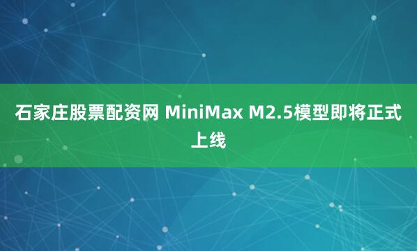 石家庄股票配资网 MiniMax M2.5模型即将正式上线