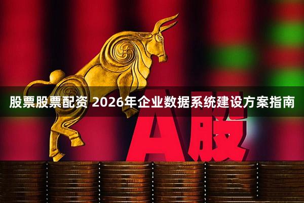 股票股票配资 2026年企业数据系统建设方案指南