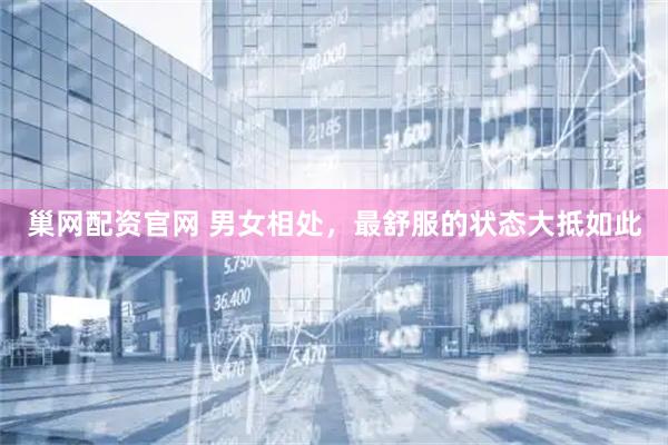 巢网配资官网 男女相处，最舒服的状态大抵如此