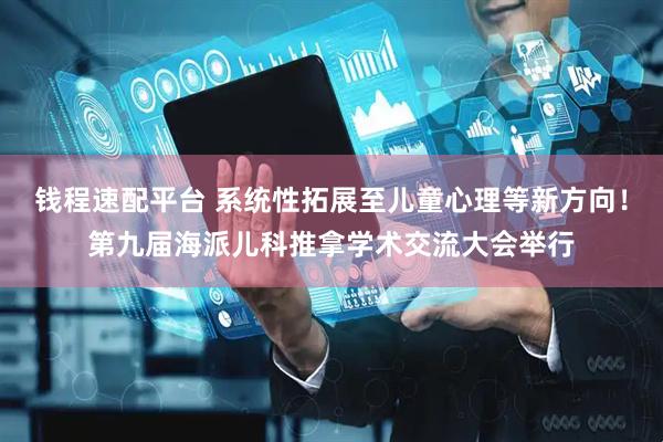 钱程速配平台 系统性拓展至儿童心理等新方向！第九届海派儿科推拿学术交流大会举行
