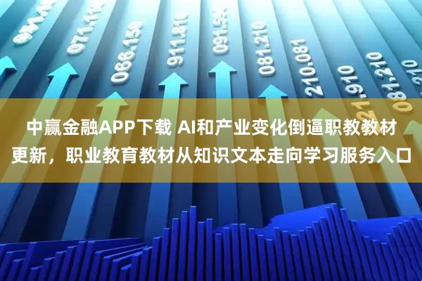 中赢金融APP下载 AI和产业变化倒逼职教教材更新，职业教育教材从知识文本走向学习服务入口