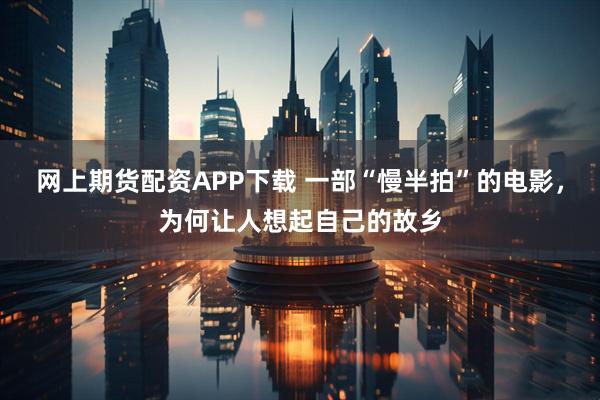 网上期货配资APP下载 一部“慢半拍”的电影，为何让人想起自己的故乡