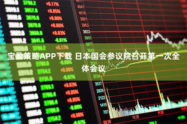 宝盈策略APP下载 日本国会参议院召开第一次全体会议